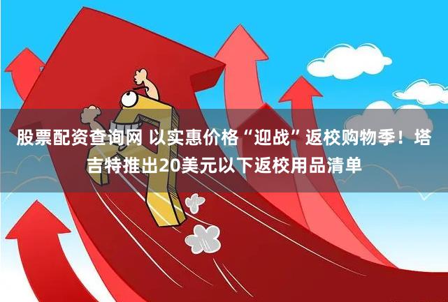 股票配资查询网 以实惠价格“迎战”返校购物季！塔吉特推出20美元以下返校用品清单