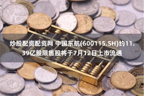 炒股配资配资网 中国东航(600115.SH)约11.39亿股限售股将于7月12日上市流通