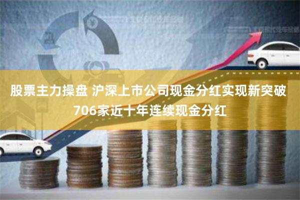 股票主力操盘 沪深上市公司现金分红实现新突破 706家近十年连续现金分红