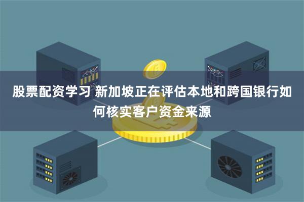 股票配资学习 新加坡正在评估本地和跨国银行如何核实客户资金来源