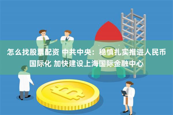 怎么找股票配资 中共中央：稳慎扎实推进人民币国际化 加快建设上海国际金融中心