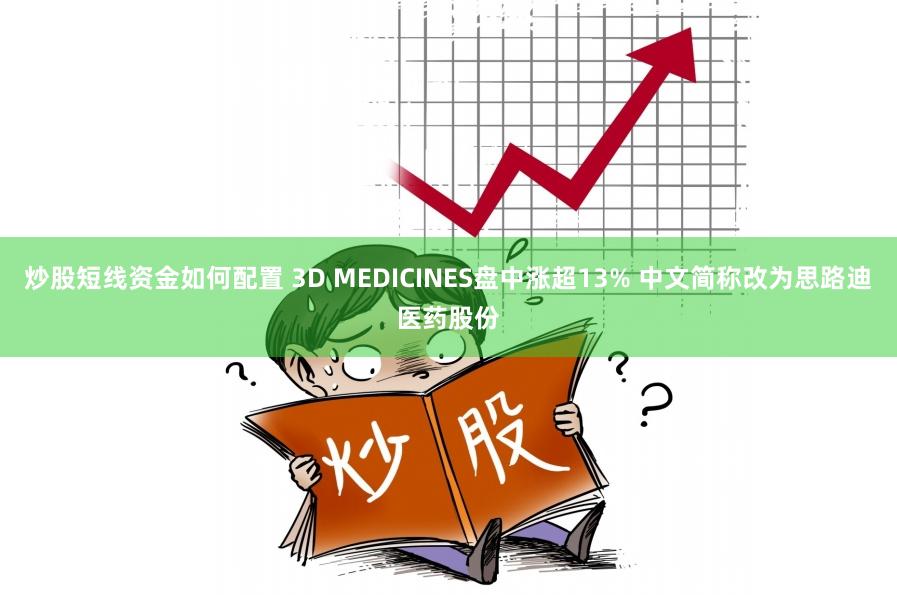 炒股短线资金如何配置 3D MEDICINES盘中涨超13% 中文简称改为思路迪医药股份