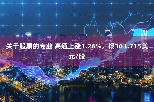 关于股票的专业 高通上涨1.26%，报163.715美元/股