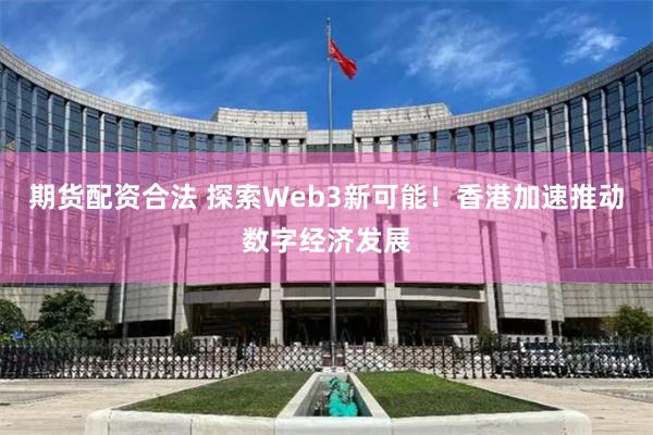 期货配资合法 探索Web3新可能！香港加速推动数字经济发展